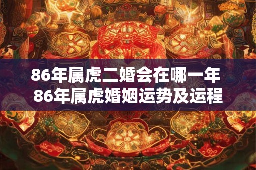 86年属虎二婚会在哪一年 86年属虎婚姻运势及运程