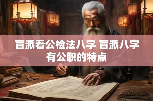 盲派看公检法八字 盲派八字有公职的特点