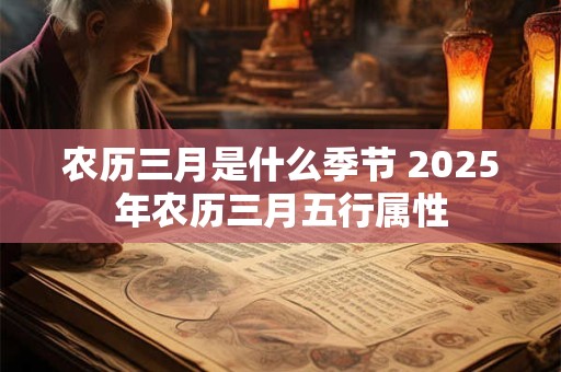 农历三月是什么季节 2025年农历三月五行属性