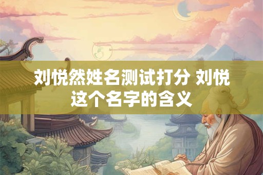 刘悦然姓名测试打分 刘悦这个名字的含义