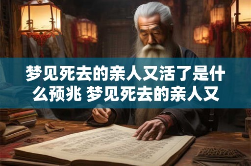 梦见死去的亲人又活了是什么预兆 梦见死去的亲人又活了是什么意思
