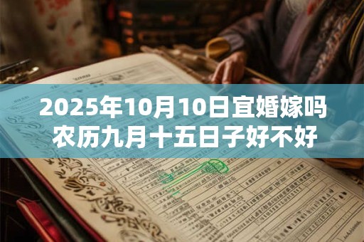 2025年10月10日宜婚嫁吗 农历九月十五日子好不好