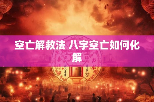 空亡解救法 八字空亡如何化解