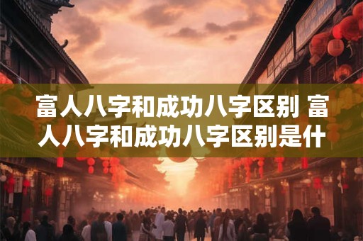 富人八字和成功八字区别 富人八字和成功八字区别是什么