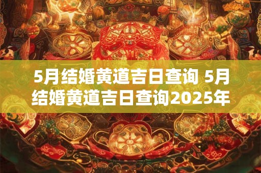 5月结婚黄道吉日查询 5月结婚黄道吉日查询2025年份