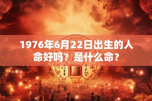 1976年6月22日出生的人命好吗？是什么命？