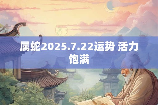 属蛇2025.7.22运势 活力饱满