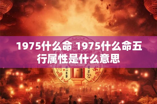 1975什么命 1975什么命五行属性是什么意思