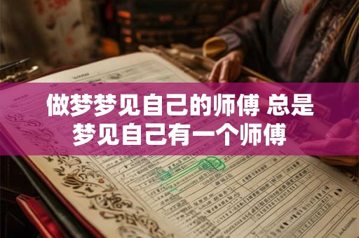做梦梦见自己的师傅 总是梦见自己有一个师傅