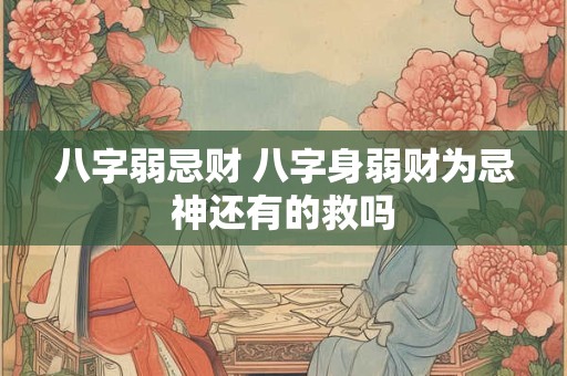 八字弱忌财 八字身弱财为忌神还有的救吗
