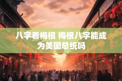 八字看梅根 梅根八字能成为美国总统吗