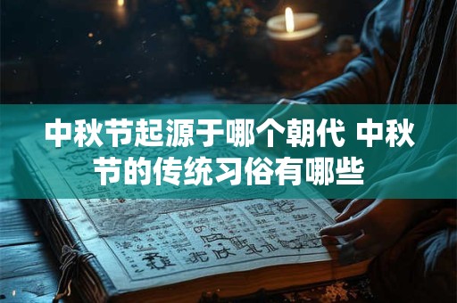 中秋节起源于哪个朝代 中秋节的传统习俗有哪些
