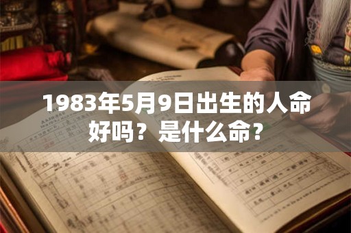 1983年5月9日出生的人命好吗？是什么命？