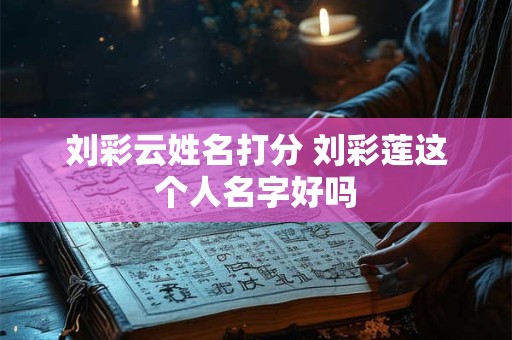 刘彩云姓名打分 刘彩莲这个人名字好吗