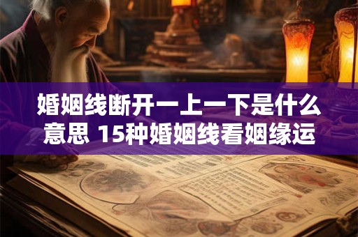 婚姻线断开一上一下是什么意思 15种婚姻线看姻缘运势如何