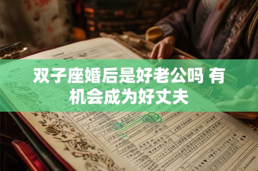 双子座婚后是好老公吗 有机会成为好丈夫