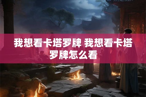 我想看卡塔罗牌 我想看卡塔罗牌怎么看
