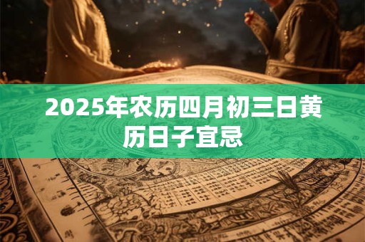 2025年农历四月初三日黄历日子宜忌