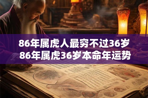 86年属虎人最穷不过36岁 86年属虎36岁本命年运势如何