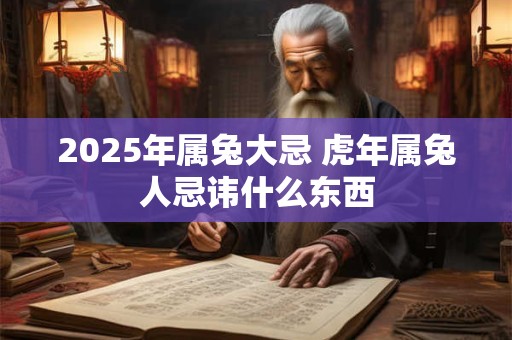 2025年属兔大忌 虎年属兔人忌讳什么东西 2025年属兔大忌 虎年属兔人忌讳什么东西