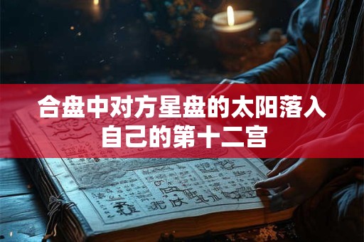 合盘中对方星盘的太阳落入自己的第十二宫