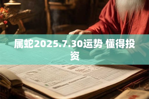 属蛇2025.7.30运势 懂得投资