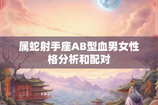 属蛇射手座AB型血男女性格分析和配对
