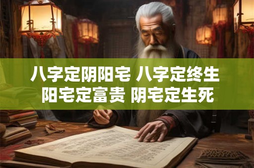八字定阴阳宅 八字定终生 阳宅定富贵 阴宅定生死