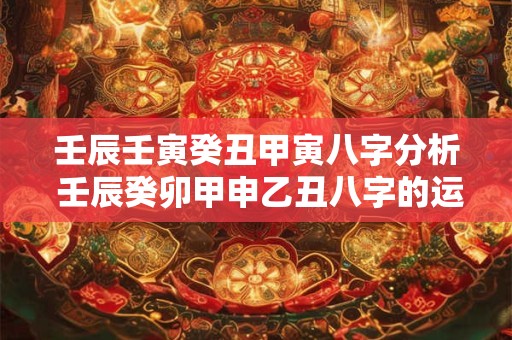 壬辰壬寅癸丑甲寅八字分析 壬辰癸卯甲申乙丑八字的运势