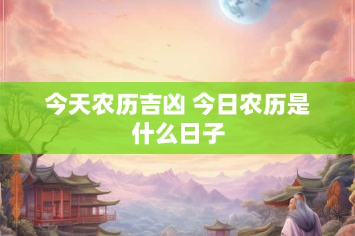 今天农历吉凶 今日农历是什么日子