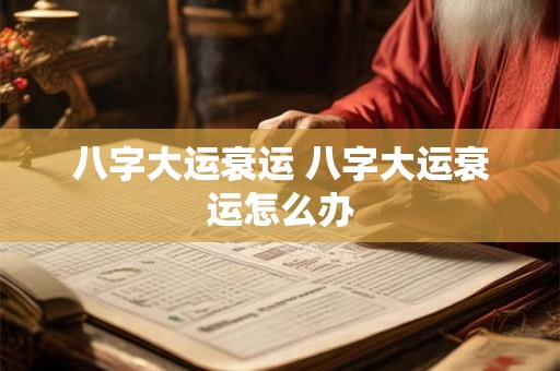 八字大运衰运 八字大运衰运怎么办