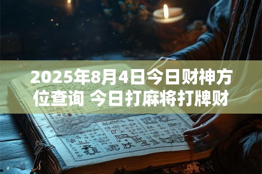 2025年8月4日今日财神方位查询 今日打麻将打牌财运方位！
