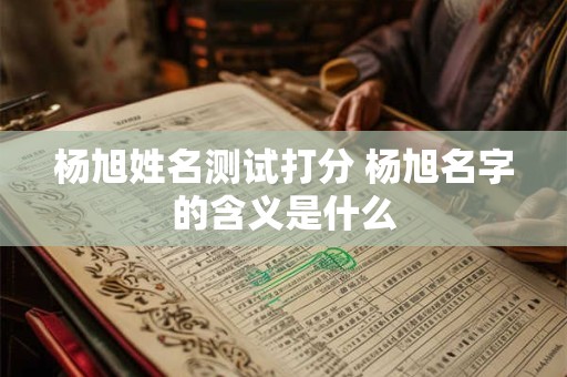杨旭姓名测试打分 杨旭名字的含义是什么