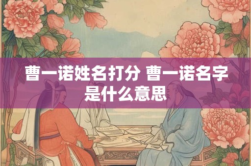曹一诺姓名打分 曹一诺名字是什么意思