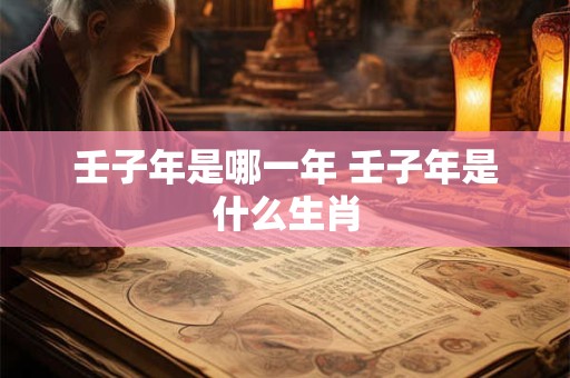 壬子年是哪一年 壬子年是什么生肖