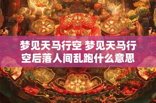 梦见天马行空 梦见天马行空后落人间乱跑什么意思