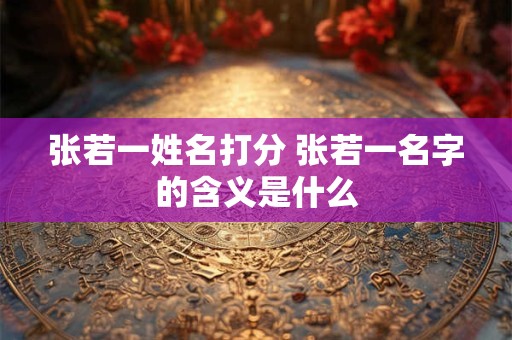 张若一姓名打分 张若一名字的含义是什么