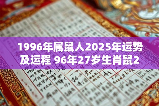 1996年属鼠人2025年运势及运程 96年27岁生肖鼠2025年每月运势