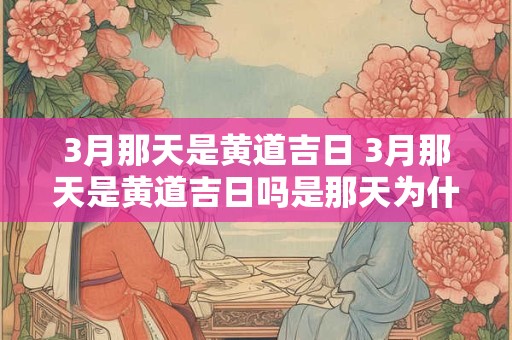 3月那天是黄道吉日 3月那天是黄道吉日吗是那天为什么生意不好