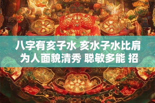 八字有亥子水 亥水子水比肩 为人面貌清秀 聪敏多能 招蜂引蝶