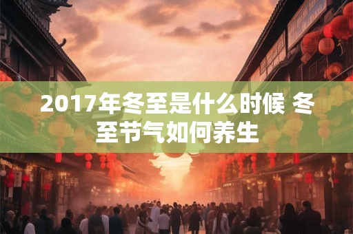 2017年冬至是什么时候 冬至节气如何养生