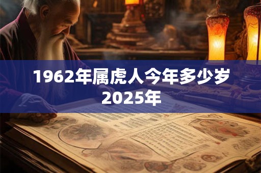 1962年属虎人今年多少岁2025年