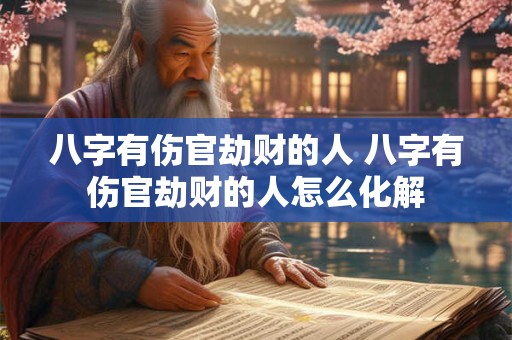 八字有伤官劫财的人 八字有伤官劫财的人怎么化解