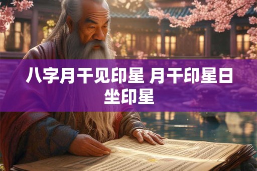 八字月干见印星 月干印星日坐印星