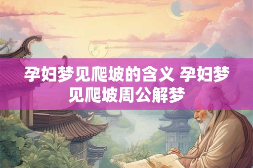 孕妇梦见爬坡的含义 孕妇梦见爬坡周公解梦