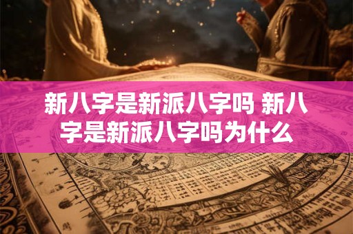 新八字是新派八字吗 新八字是新派八字吗为什么