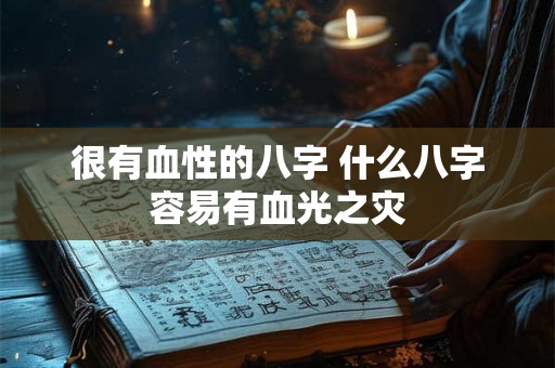 很有血性的八字 什么八字容易有血光之灾