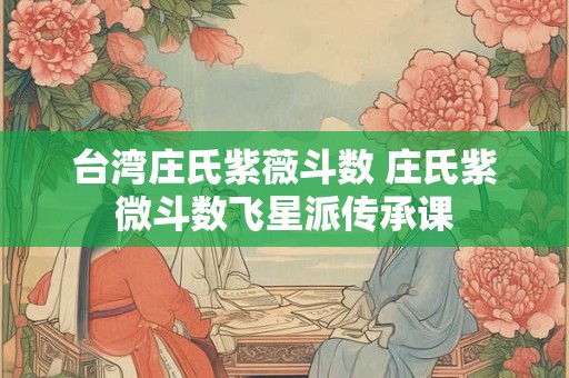 台湾庄氏紫薇斗数 庄氏紫微斗数飞星派传承课