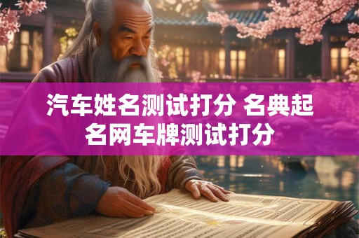 汽车姓名测试打分 名典起名网车牌测试打分