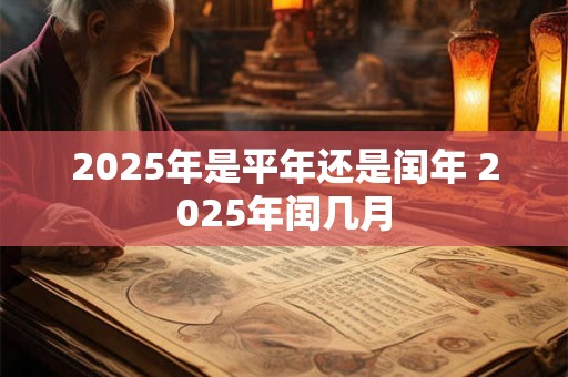 2025年是平年还是闰年 2025年闰几月